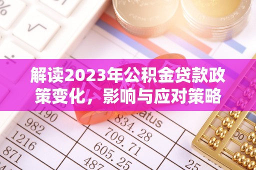 八宿解读2023年公积金贷款政策变化，影响与应对策略