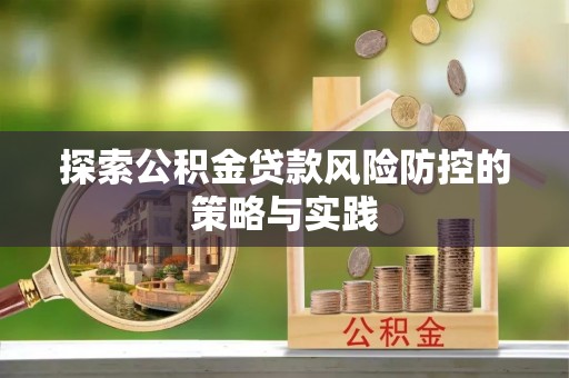 八宿探索公积金贷款风险防控的策略与实践