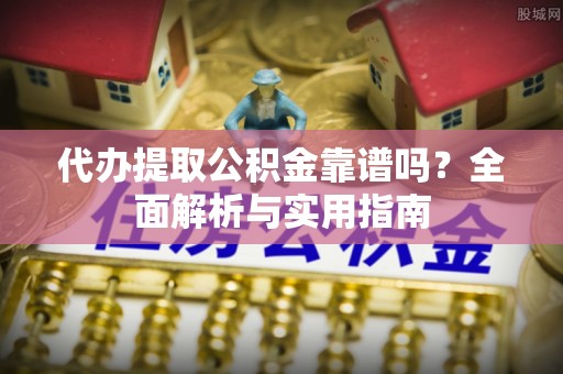 八宿代办提取公积金靠谱吗？全面解析与实用指南