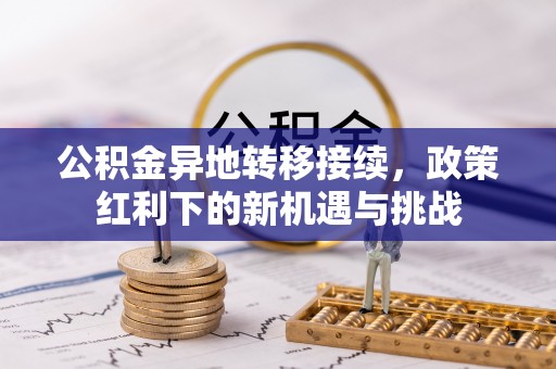 八宿公积金异地转移接续，政策红利下的新机遇与挑战