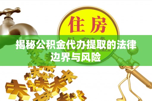 八宿揭秘公积金代办提取的法律边界与风险