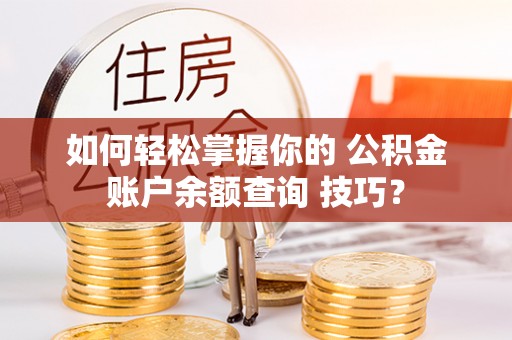 八宿如何轻松掌握你的 公积金账户余额查询 技巧？
