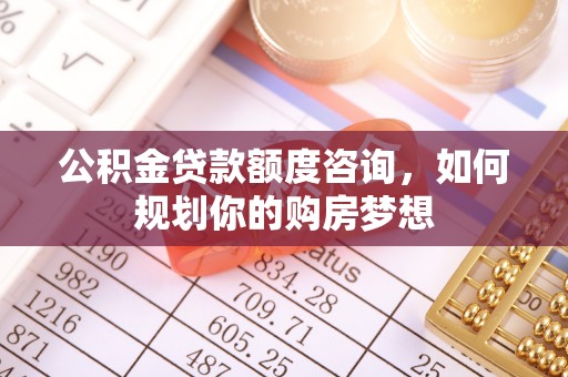 八宿公积金贷款额度咨询，如何规划你的购房梦想