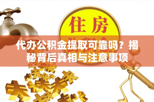 八宿代办公积金提取可靠吗？揭秘背后真相与注意事项