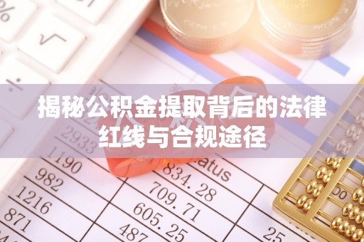 八宿揭秘公积金提取背后的法律红线与合规途径