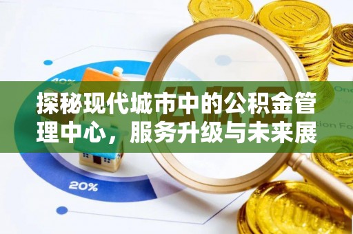 八宿探秘现代城市中的公积金管理中心，服务升级与未来展望