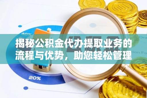 八宿揭秘公积金代办提取业务的流程与优势，助您轻松管理财务