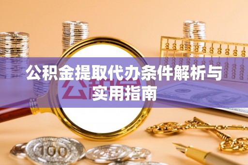 八宿公积金提取代办条件解析与实用指南