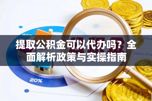 八宿提取公积金可以代办吗？全面解析政策与实操指南