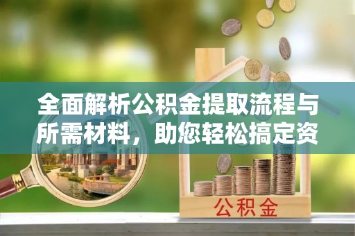 八宿全面解析公积金提取流程与所需材料，助您轻松搞定资金提取