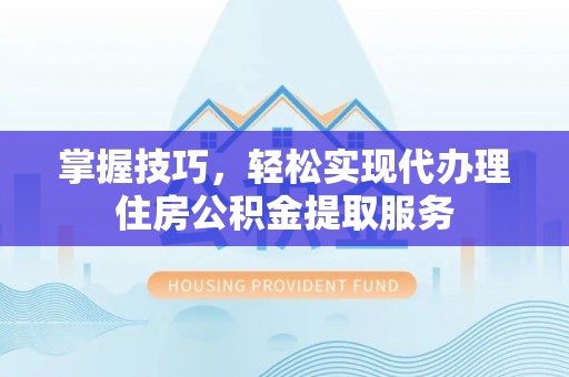 八宿掌握技巧，轻松实现代办理住房公积金提取服务