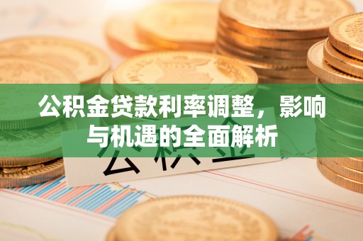 八宿公积金贷款利率调整，影响与机遇的全面解析