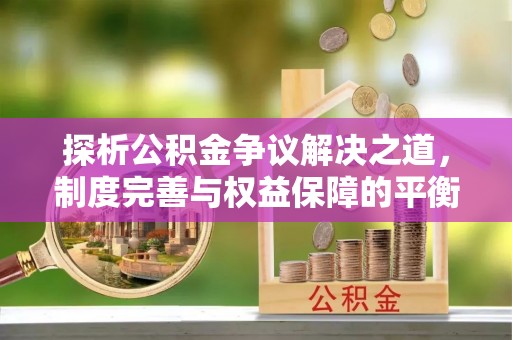 八宿探析公积金争议解决之道，制度完善与权益保障的平衡点