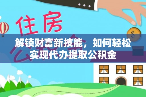 八宿解锁财富新技能，如何轻松实现代办提取公积金