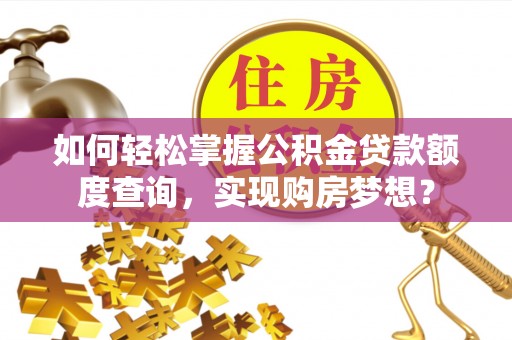 八宿如何轻松掌握公积金贷款额度查询，实现购房梦想？