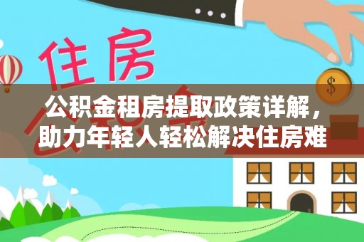 八宿公积金租房提取政策详解，助力年轻人轻松解决住房难题
