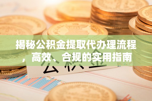 八宿揭秘公积金提取代办理流程，高效、合规的实用指南