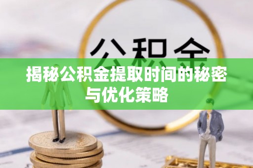 八宿揭秘公积金提取时间的秘密与优化策略