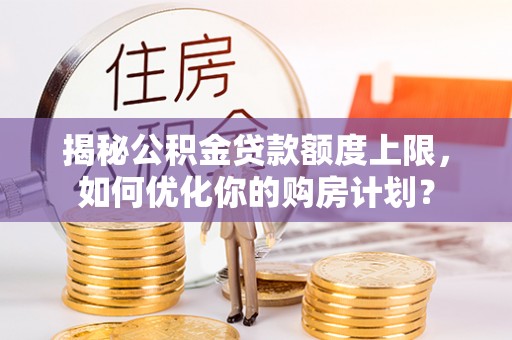八宿揭秘公积金贷款额度上限，如何优化你的购房计划？