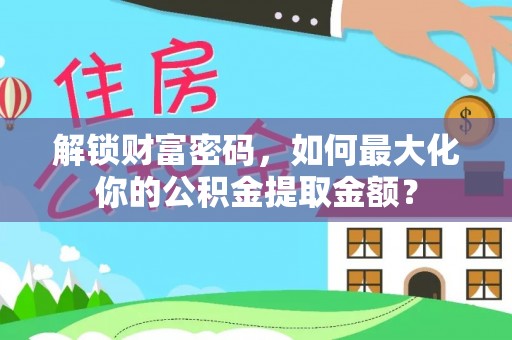 八宿解锁财富密码，如何最大化你的公积金提取金额？
