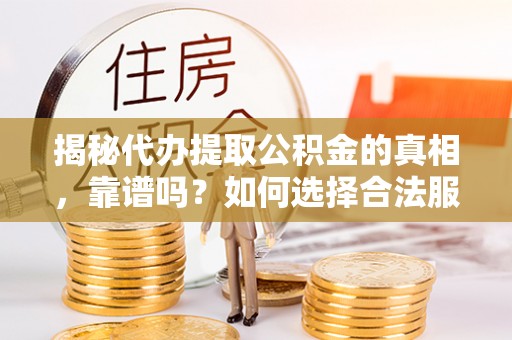 八宿揭秘代办提取公积金的真相，靠谱吗？如何选择合法服务？