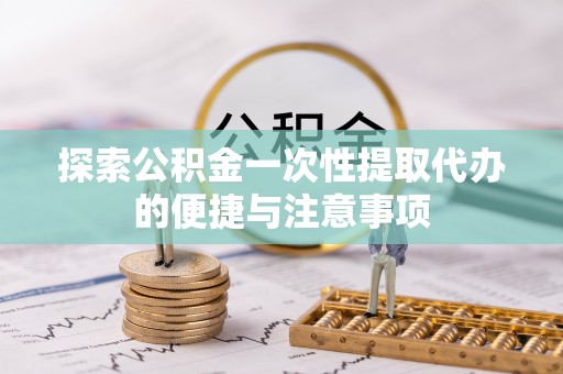 八宿探索公积金一次性提取代办的便捷与注意事项