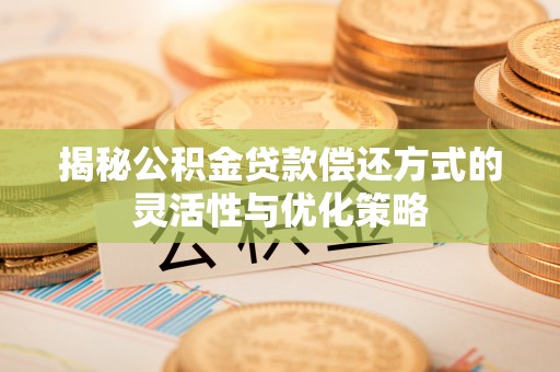 八宿揭秘公积金贷款偿还方式的灵活性与优化策略