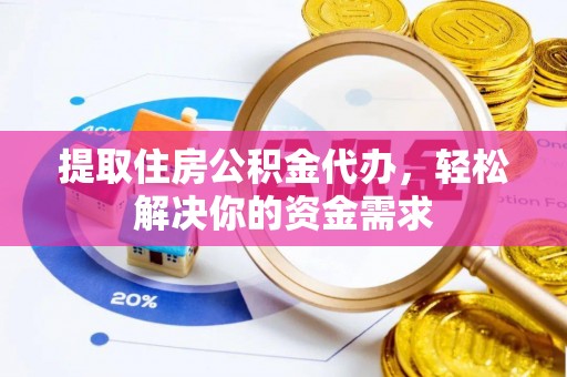 八宿提取住房公积金代办，轻松解决你的资金需求