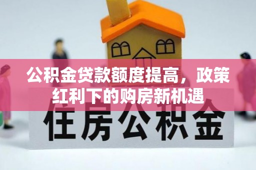 八宿公积金贷款额度提高，政策红利下的购房新机遇