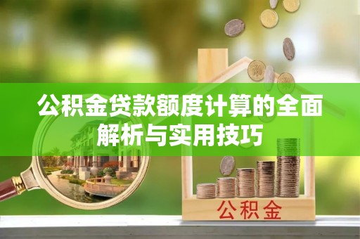 八宿公积金贷款额度计算的全面解析与实用技巧