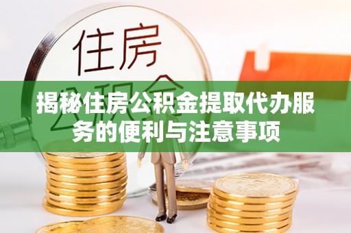 八宿揭秘住房公积金提取代办服务的便利与注意事项