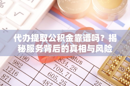 八宿代办提取公积金靠谱吗？揭秘服务背后的真相与风险