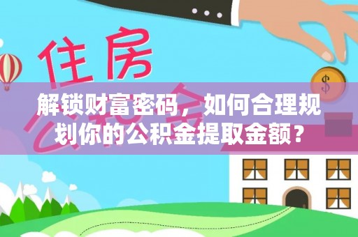 八宿解锁财富密码，如何合理规划你的公积金提取金额？