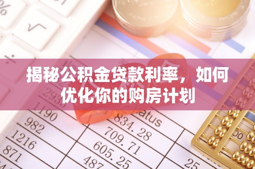 八宿揭秘公积金贷款利率，如何优化你的购房计划