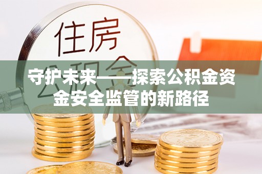 八宿守护未来——探索公积金资金安全监管的新路径