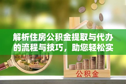八宿解析住房公积金提取与代办的流程与技巧，助您轻松实现资金流动