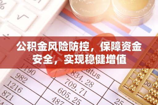 八宿公积金风险防控，保障资金安全，实现稳健增值
