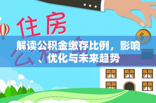 八宿解读公积金缴存比例，影响、优化与未来趋势