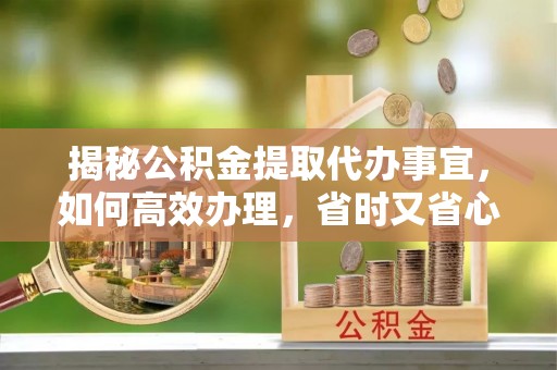八宿揭秘公积金提取代办事宜，如何高效办理，省时又省心？