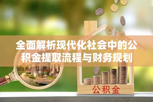 八宿全面解析现代化社会中的公积金提取流程与财务规划