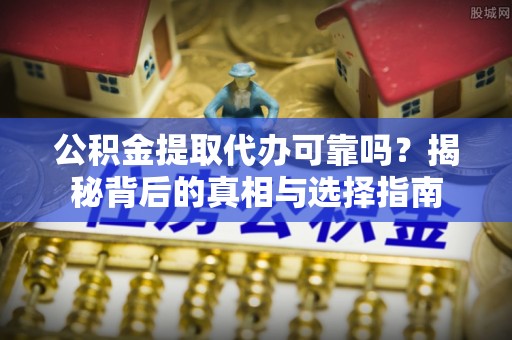 八宿公积金提取代办可靠吗？揭秘背后的真相与选择指南