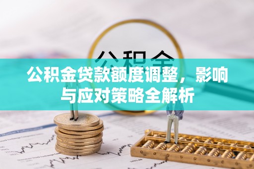 八宿公积金贷款额度调整，影响与应对策略全解析