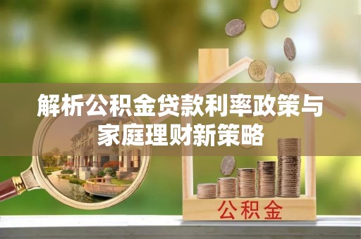 八宿解析公积金贷款利率政策与家庭理财新策略