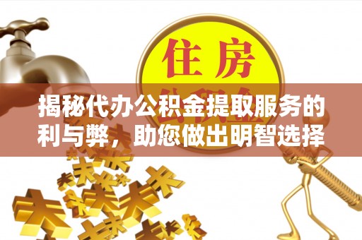 八宿揭秘代办公积金提取服务的利与弊，助您做出明智选择