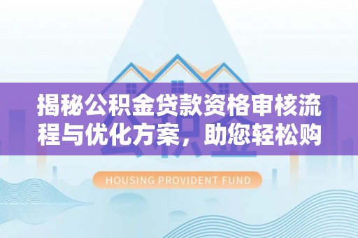 八宿揭秘公积金贷款资格审核流程与优化方案，助您轻松购房