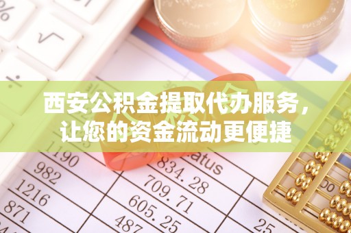 八宿西安公积金提取代办服务，让您的资金流动更便捷