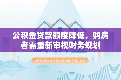 八宿公积金贷款额度降低，购房者需重新审视财务规划