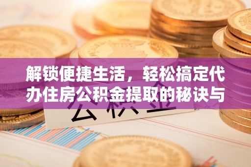 八宿解锁便捷生活，轻松搞定代办住房公积金提取的秘诀与技巧