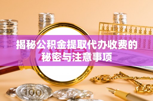 八宿揭秘公积金提取代办收费的秘密与注意事项