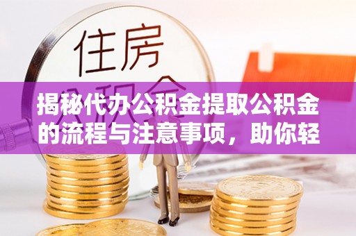 八宿揭秘代办公积金提取公积金的流程与注意事项，助你轻松拿回属于你的钱